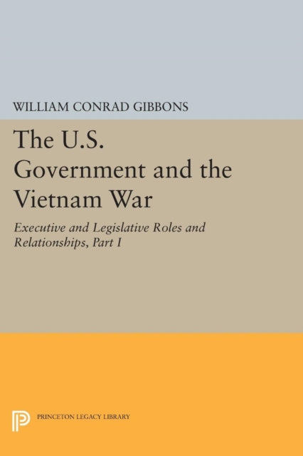 Book cover of: U.S. Government and the Vietnam War: Executive and Legislative Roles and Relationships, Part I. By: William Conrad Gibbons
