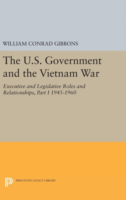 Book cover of: U.S. Government and the Vietnam War: Executive and Legislative Roles and Relationships, Part I. By: William Conrad Gibbons