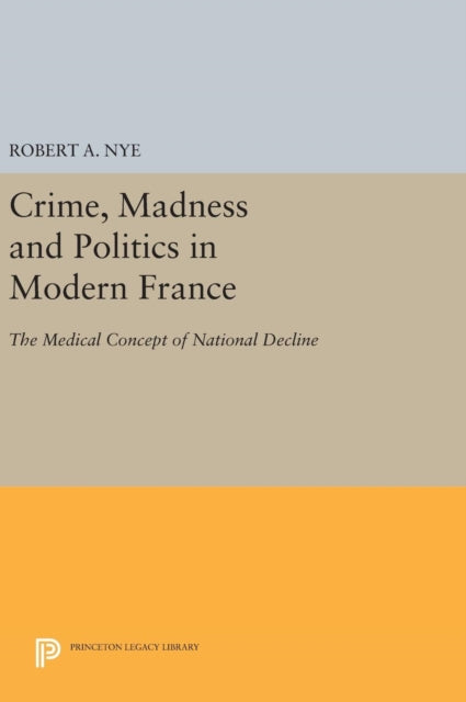 Book cover of: Crime, Madness and Politics in Modern France. By: Robert A. Nye