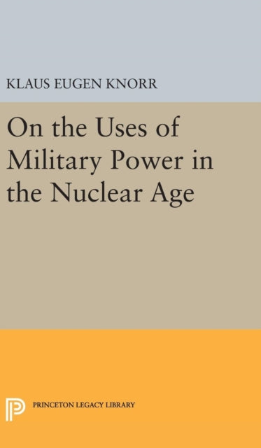Book cover of: On the Uses of Military Power in the Nuclear Age. By: Klaus Eugen Knorr