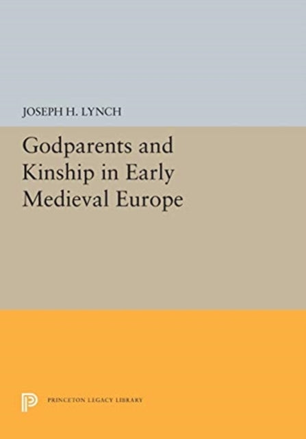 Book cover of: Godparents and Kinship in Early Medieval Europe. By: Joseph H. Lynch