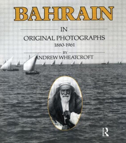 Book cover of: Bahrain in Original Photographs 1880-1961. By: Andrew Wheatcroft