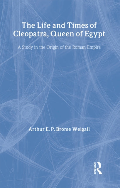 Book cover of: Life and Times Of Cleopatra. By: Arthur Edward Pearse Brome Weigall