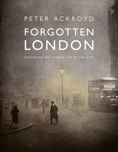 Forgotten London, Exploring the Hidden Life of the City 9780711287648 ACKROYD, PETER