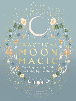 Practical Moon Magic, Your Empowering Guide to Living by the Moon