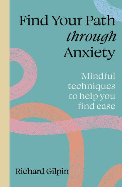 Find Your Path through Anxiety, Mindful techniques to help you find ease 9780711298583 Richard Gilpin