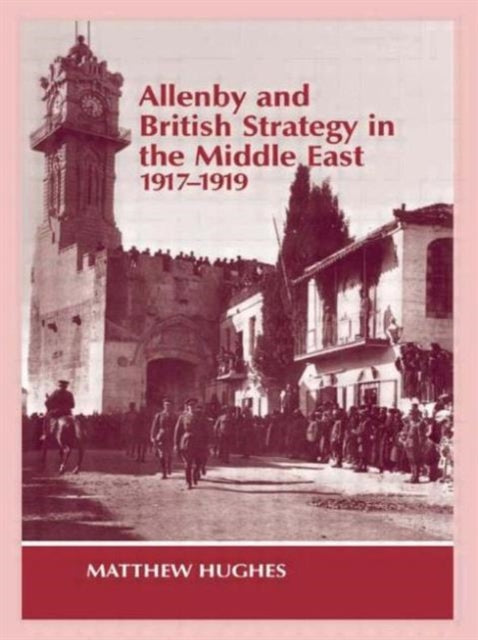 Book cover of: Allenby and British Strategy in the Middle East, 1917-1919. By: Matthew Hughes