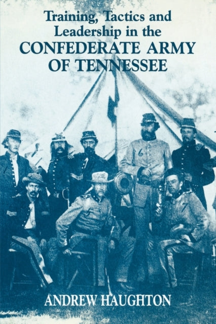 Book cover of: Training, Tactics and Leadership in the Confederate Army of Tennessee