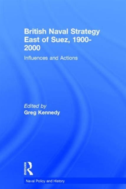 Book cover of: British Naval Strategy East of Suez, 1900-2000. By: Greg Kennedy