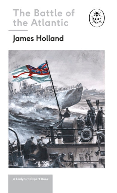 Book cover of: Battle of the Atlantic: Book 3 of the Ladybird Expert History of the Second World War. By: James Holland
