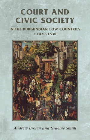 Court and Civic Society in the Burgundian Low Countries C.1420–1530