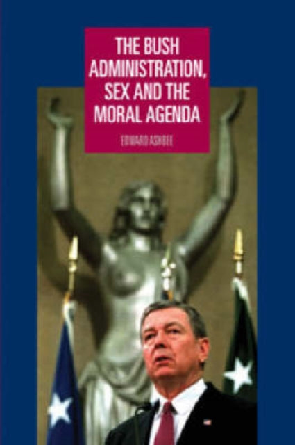 Book cover of: Bush Administration, Sex and the Moral Agenda. By: Edward Ashbee