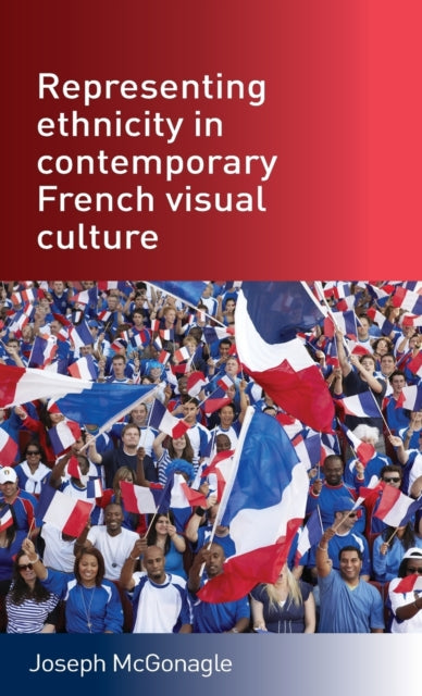 Book cover of: Representing Ethnicity in Contemporary French Visual Culture. By: Joseph McGonagle