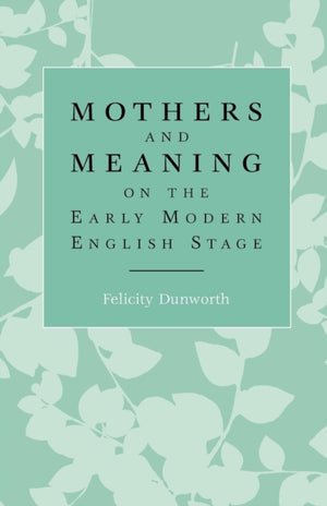 Mothers and Meaning on the Early Modern English Stage