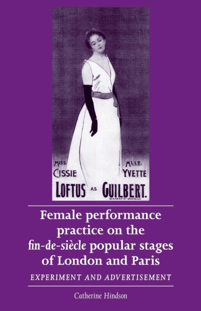 Book cover of: Female Performance Practice on the Fin-De-SieCle Popular Stages of London and Paris. By: Catherine Hindson