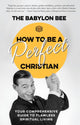 Book cover of: How to be a Perfect Christian. By: Babylon Bee, LLC