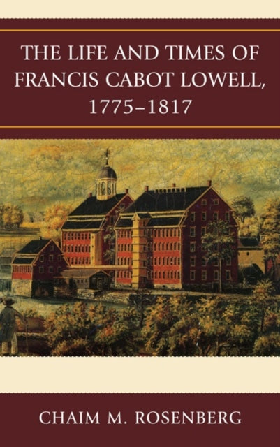 Book cover of: Life and Times of Francis Cabot Lowell, 1775-1817. By: Chaim M. Rosenberg