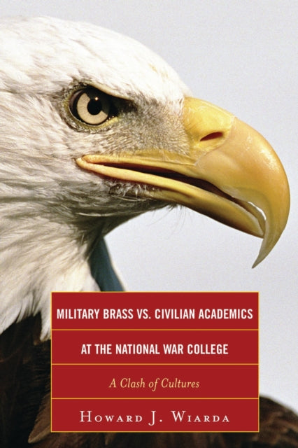 Book cover of: Military Brass vs. Civilian Academics at the National War College. By: Howard J. Wiarda