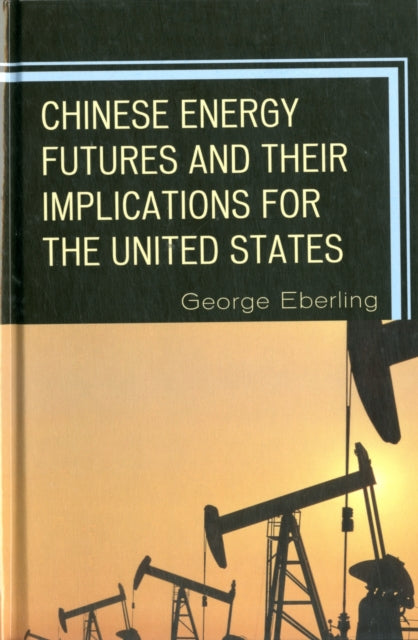 Book cover of: Chinese Energy Futures and Their Implications for the United States. By: George Eberling