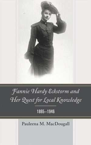 Fannie Hardy Eckstorm and Her Quest for Local Knowledge, 1865–1946