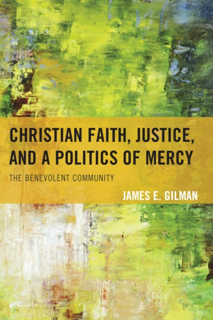 Book cover of: Christian Faith, Justice, and a Politics of Mercy. By: James E. Gilman