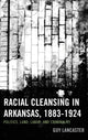 Book cover of: Racial Cleansing in Arkansas, 1883–1924. By: Guy Lancaster