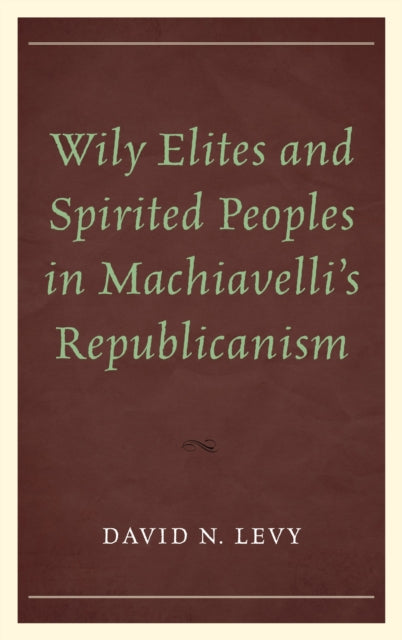 Book cover of: Wily Elites and Spirited Peoples in Machiavelli's Republicanism. By: David N. Levy