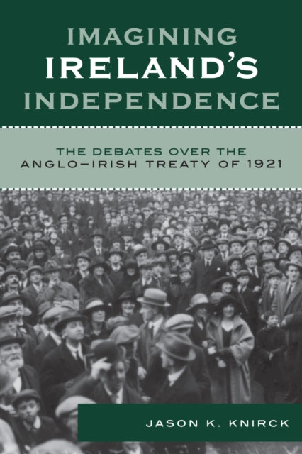 Book cover of: Imagining Ireland's Independence. By: Jason K. Knirck