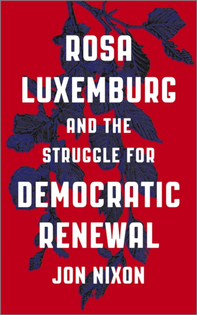 Book cover of: Rosa Luxemburg and the Struggle for Democratic Renewal. By: Jon Nixon