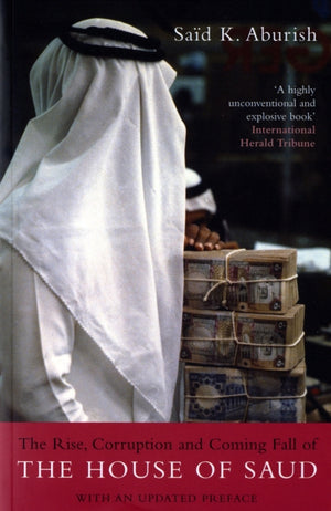 Rise, Corruption and Coming Fall of the House of Saud. Said K. Aburish