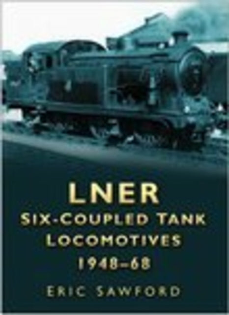 Book cover of: LNER Six-coupled Tank Locomotives 1948-68. By: E. H. Sawford