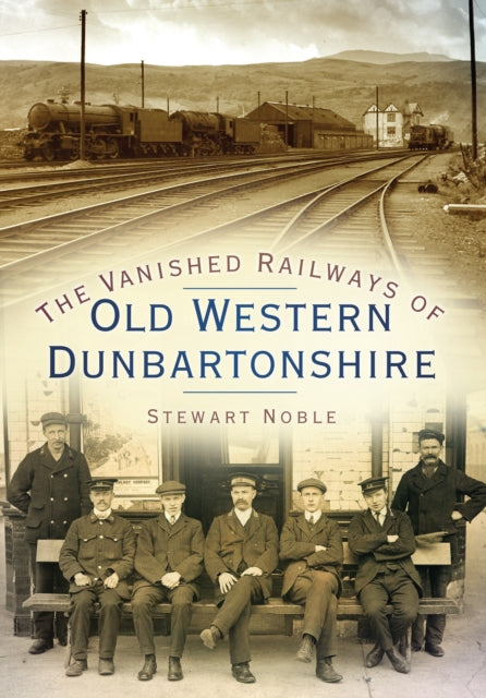 Book cover of: Vanished Railways of Old Western Dunbartonshire. By: Stewart Noble