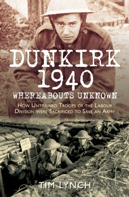 Book cover of: Dunkirk 1940: 'Whereabouts Unknown'. By: Tim Lynch