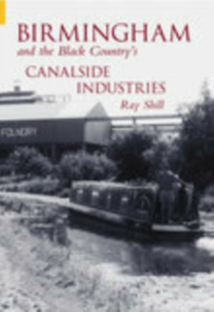 Book cover of: Birmingham and The Black Country's Canalside Industries. By: Ray Shill
