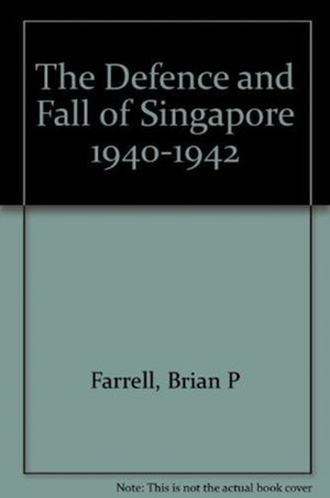 The Defence and Fall of Singapore 1940-1942