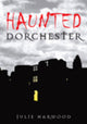 Book cover of: Haunted Dorchester. By: Julie Harwood
