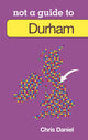 Book cover of: Not a Guide to: Durham. By: Chris Daniel