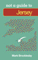 Book cover of: Not a Guide to: Jersey. By: Mark Brocklesby