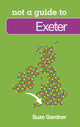 Book cover of: Not a Guide to: Exeter. By: Suze Gardner