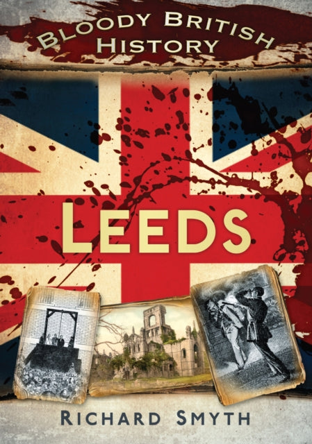 Book cover of: Bloody British History: Leeds. By: Richard Smyth