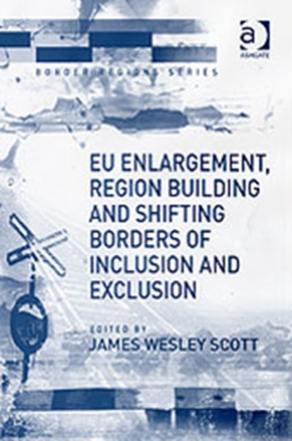 Book cover of: EU Enlargement, Region Building and Shifting Borders of Inclusion and Exclusion. By: James W. Scott