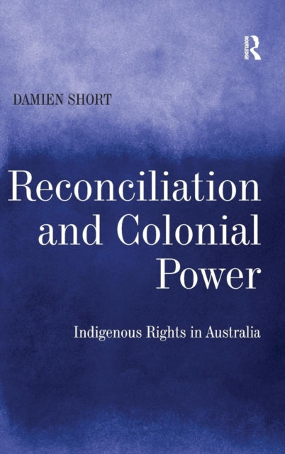 Book cover of: Reconciliation and Colonial Power. By: Damien Short