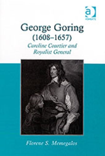 Book cover of: George Goring (1608–1657). By: Florene S. Memegalos, Florene S Memegalos