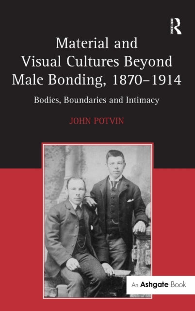 Book cover of: Material and Visual Cultures Beyond Male Bonding, 1870–1914. By: John Potvin