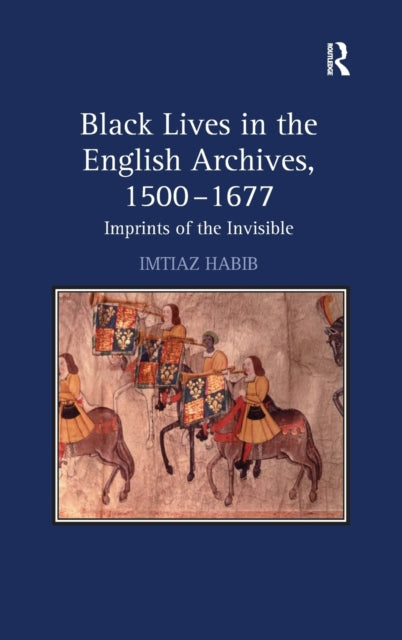 Book cover of: Black Lives in the English Archives, 1500–1677. By: Imtiaz H. Habib, Imtiaz Habib