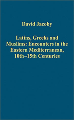 Latins, Greeks and Muslims: Encounters in the Eastern Mediterranean, 10th-15th Centuries