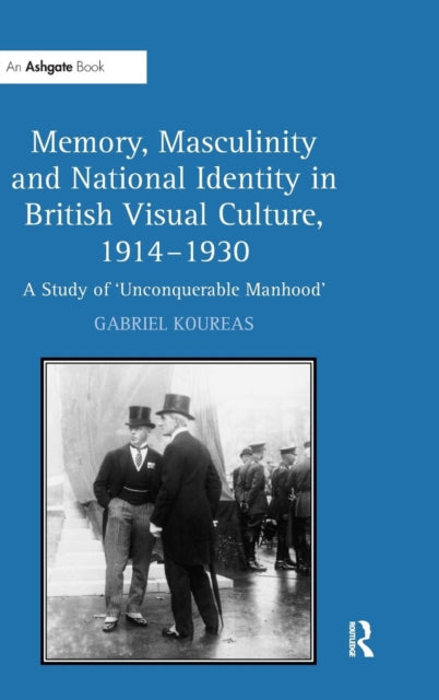 Book cover of: Memory, Masculinity and National Identity in British Visual Culture, 1914–1930. By: Gabriel Koureas