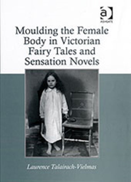 Book cover of: Moulding the Female Body in Victorian Fairy Tales and Sensation Novels. By: Laurence Talairach-vielmas