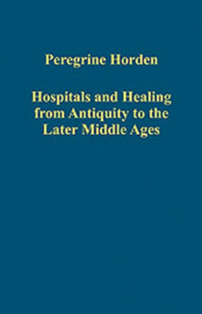 Book cover of: Hospitals and Healing from Antiquity to the Later Middle Ages. By: Peregrine Horden