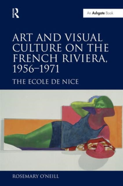 Book cover of: Art and Visual Culture on the French Riviera, 1956–1971. By: Rosemary O'Neill